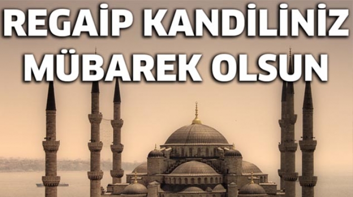 BUGÜN REGAİP KANDİLİ KANDİLİNİZ MÜBAREK OLSUN