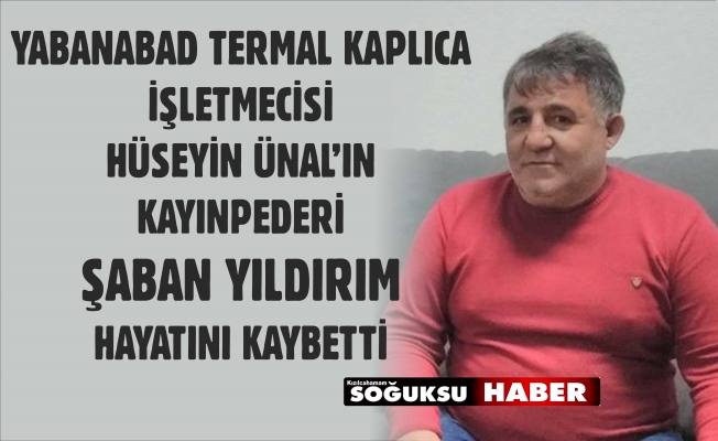 HÜSEYİN ÜNAL’IN KAYINPEDERİ HAYATINI KAYBETTİ