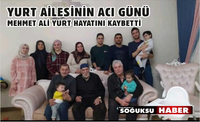 MEHMET ALİ YURT HAYATINI KAYBETTİ