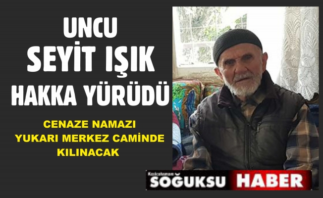 İLÇEMİZ ESNAFLARINDAN UNCU SEYİT IŞIK VEFAT ETTİ