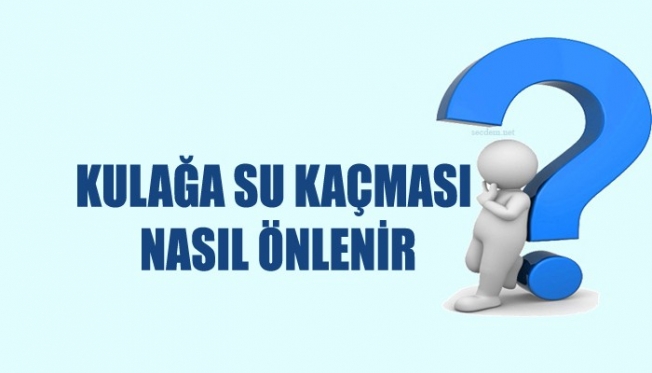 KULAĞA SU KAÇMASINA DİKKAT