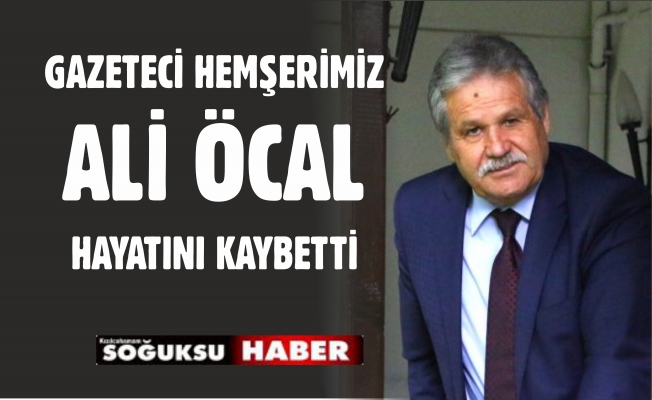 GAZETECİ ALİ ÖCAL KALP KRİZİ SONUCU HAYATINI KAYBETTİ