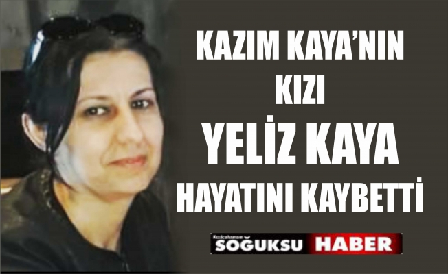 YELİZ KAYA HAYATINI KAYBETTİ