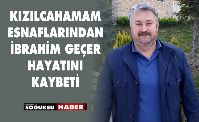 İBRAHİM GEÇER HAYATINI KAYBETTİ