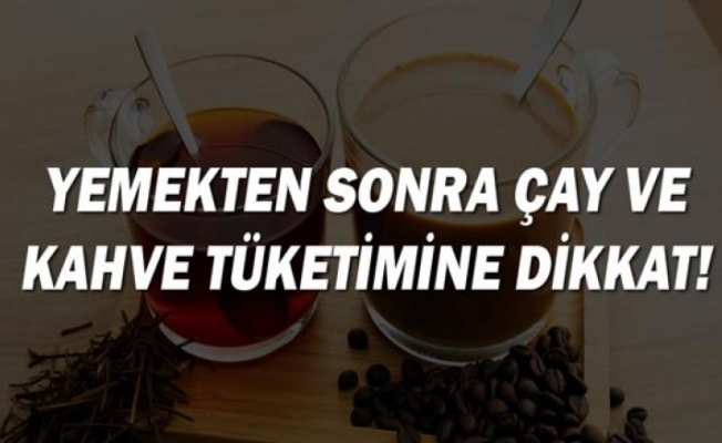 YEMEKTEN SONRA ÇAY VE KAHVE TÜKETİMİNE DİKKAT !