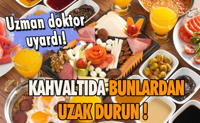 KAHVALTIDA BUNLARDAN UZAK DURUN ! 