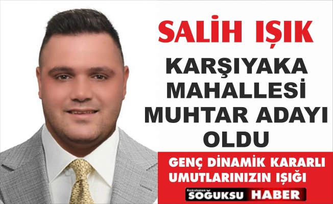 SALİH IŞIK ADAYLIĞINI AÇIKLADI