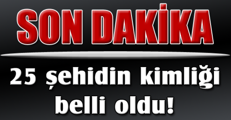 25 ŞEHİDİN KİMLİKLERİ BELİRLENDİ