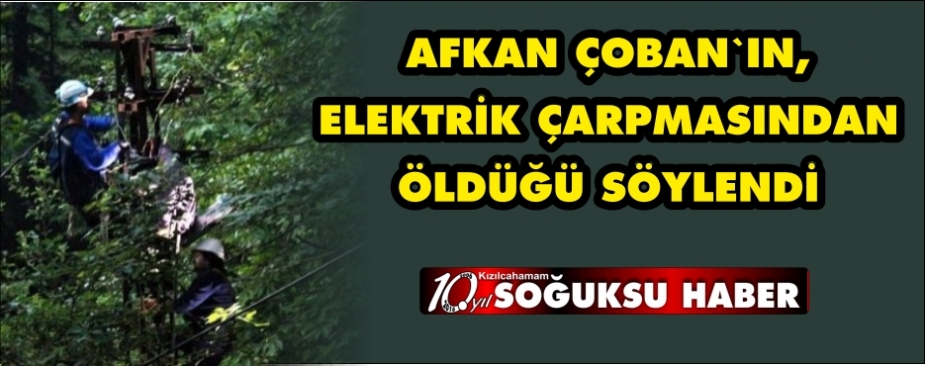 AFKAN ÇOBAN'A ELEKTİRİK ÇARPTI