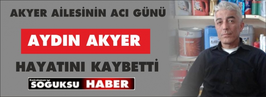 AYDIN AKYER HAYATINI KAYBETTİ