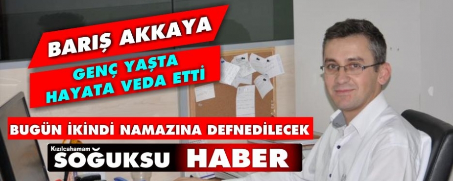 BARIŞ AKKAYA HAYATA VEDA ETTİ