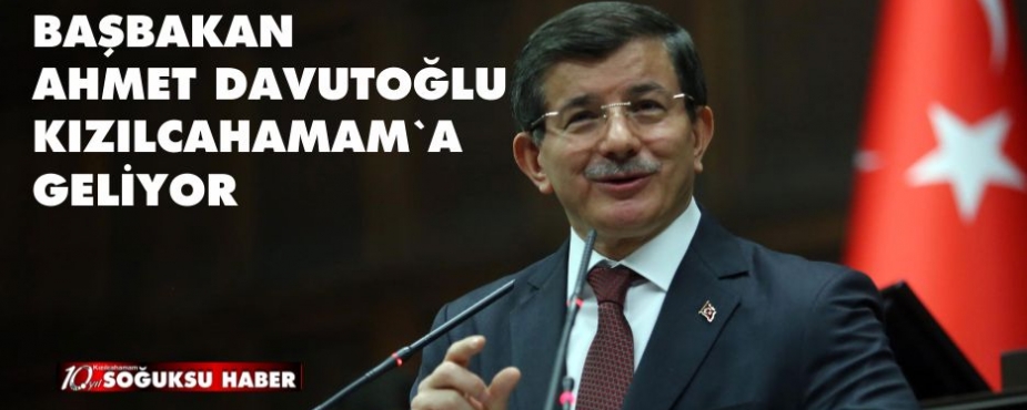 BAŞBAKAN DAVUTOĞLU KIZILCAHAMAM'A GELİYOR BAŞBAKAN DAVUTOĞLU KIZILCAHAMAM'A GELİYOR