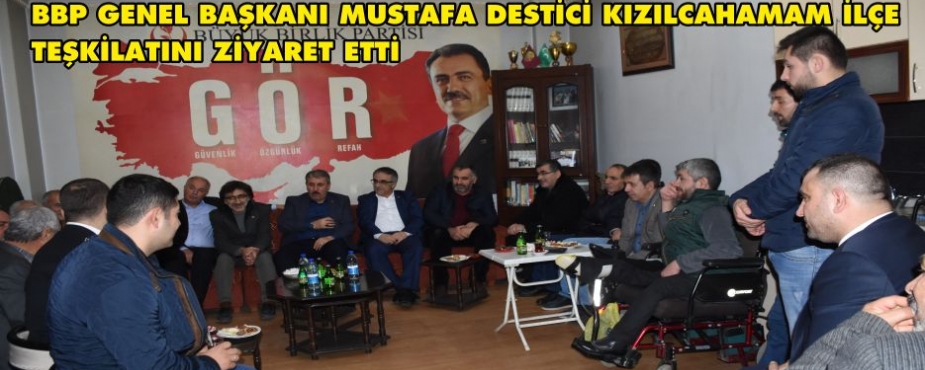 BBP GENEL BAŞKANI MUSTAFA DESTİCİ KIZILCAHAMAM İLÇE TEŞKİLATINI ZİYARET ETTİ