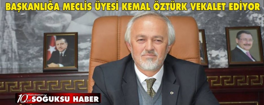  BELEDİYE BAŞKANLIĞINA MECLİS ÜYESİ KEMAL ÖZTÜRK VEKALET EDİYOR