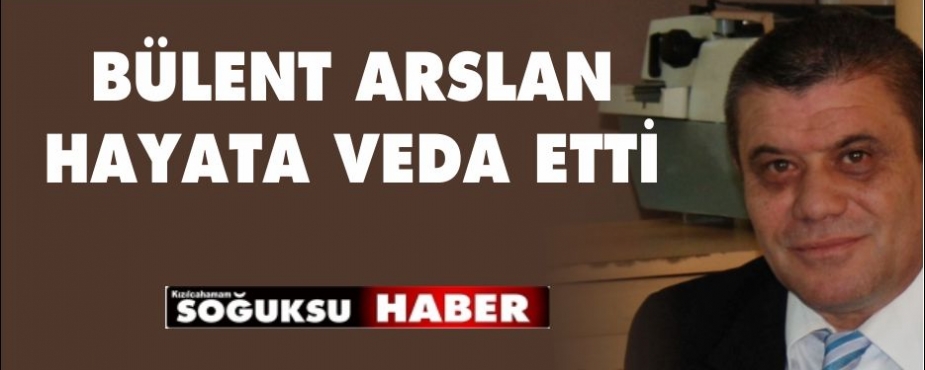 BÜLENT ARSLAN HAYATINI KAYBETTİ