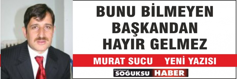 BUNU BİLMEYEN BAŞKANDAN HAYIR GELMEZ