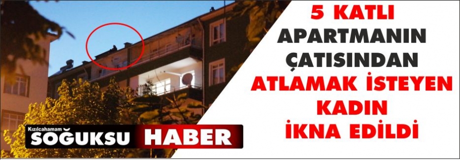 ÇATIDAN ATLAMAK İSTEYEN KADIN İKNA EDİLDİ