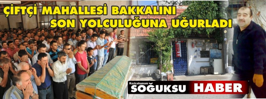 ÇİFTÇİ MAHALLESİ BAKKALINI SON YOLCULUĞUNA UĞURLADI.