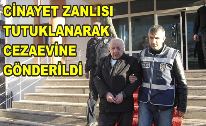 CİNAYET ZANLISI TUTUKLANARAK CEZA EVİNE GÖNDERİLDİ