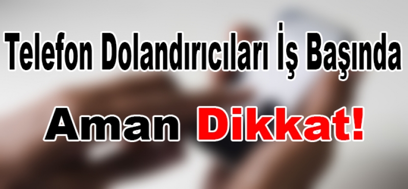 DOLANDIRICILARA KARŞI TEDBİRLİ OLUN