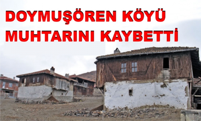 DOYMUŞÖREN KÖYÜ MUHTARINI KAYBETTİ