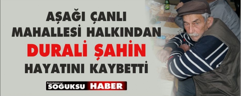 DURALİ ŞAHİN HAYATINI KAYBETTİ