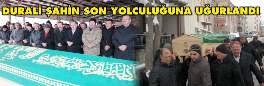 DURALİ ŞAHİN SON YOLCULUĞUNA UĞURLANDI