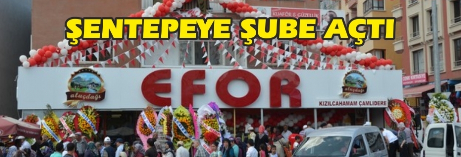 EFOR ŞENTEPEYE ŞUBE AÇTI