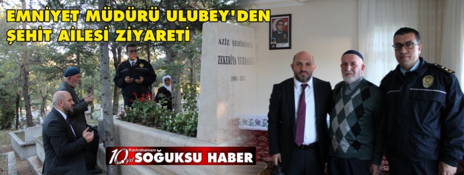  EMNİYET MÜDÜRÜ ULUBEY’DEN ŞEHİT AİLESİ ZİYARETİ