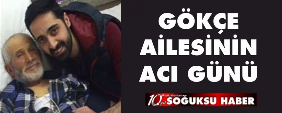 GÖKÇE AİLESİNİN ACI GÜNÜ