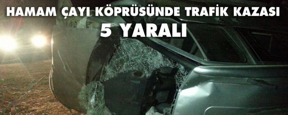 HAMAM ÇAYI KÖPRÜSÜNDE TRAFİK KAZASI 5 YARALI