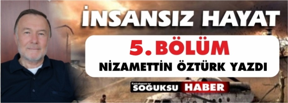  İ N S A N S I Z    H A Y A T  ( Beşinci Bölüm)