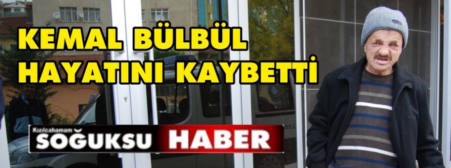 KEMAL BÜLBÜL HAYATA VEDA ETTİ