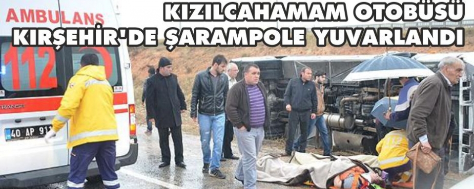 KIZILCAHAMAM OTOBÜSÜ KIRŞEHİR'DE ŞARAMPOLE YUVARLANDI