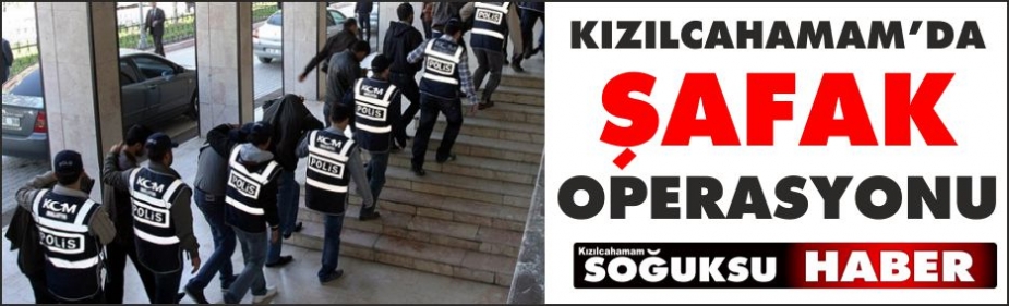 KIZILCAHAMAM'DA ŞAFAK OPERASYONU