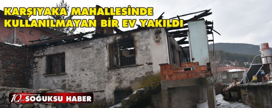  KULLANILMAYAN EVDE YANGIN ÇIKTI