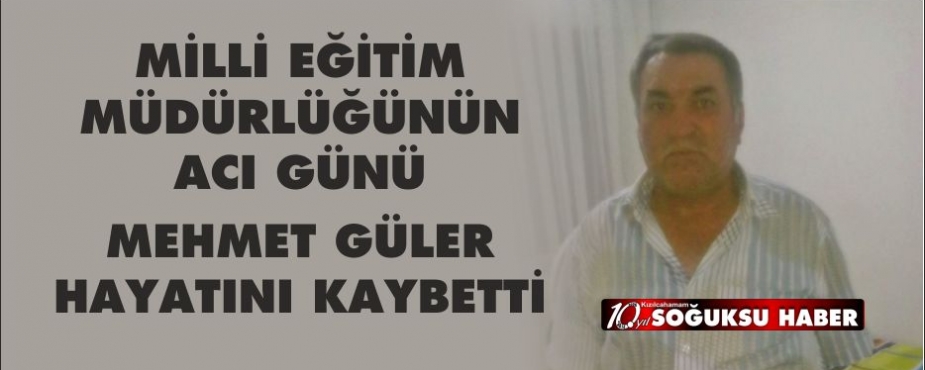 MEHMET GÜLER HAYATINI KAYBETTİ