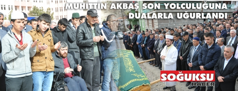 MUHİTTİN AKBAŞ SON YOLCULUĞUNA UĞURLANDI