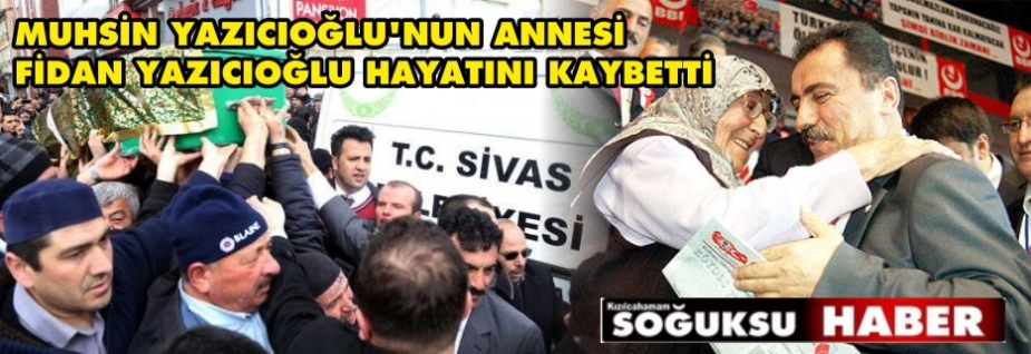 MUHSİN YAZICIOĞLU'NUN ANNESİ FİDAN YAZICIOĞLU HAYATINI KAYBETTİ