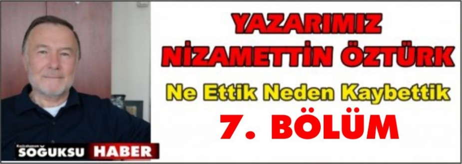 NE  ETTİ… NEDEN  KAYBETTİ… (7. Bölüm)