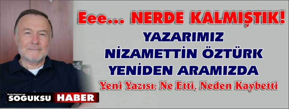    NE  ETTİ… NEDEN  KAYBETTİ…