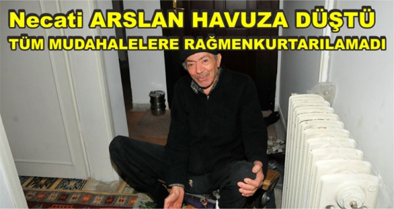NECATİ ARSLAN HAYATINI KAYBETTİ
