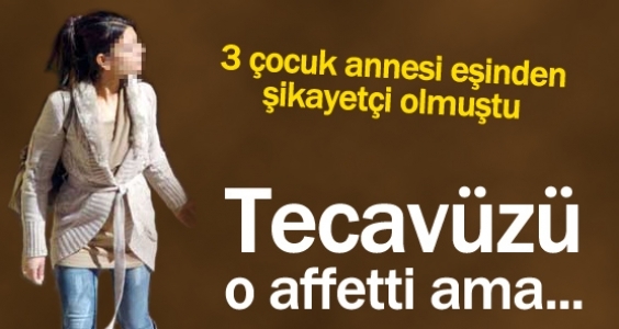 Tecavüzü o affetti ama...