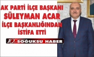 SÜLEYMAN ACAR İSTİFA ETTİ