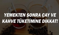 YEMEKTEN SONRA ÇAY VE KAHVE TÜKETİMİNE DİKKAT !