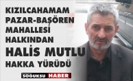 HALİS MUTLU HAKKA YÜRÜDÜ