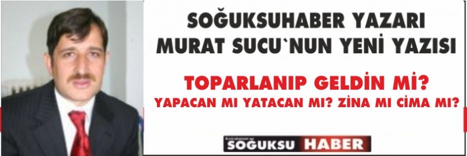 TOPARLANIP GELDİN Mİ? YAPACAN MI YATACAN MI? ZİNA MI CİMA MI?