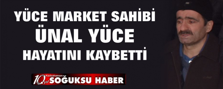 ÜNAL YÜCE HAYATINI KAYBETTİ