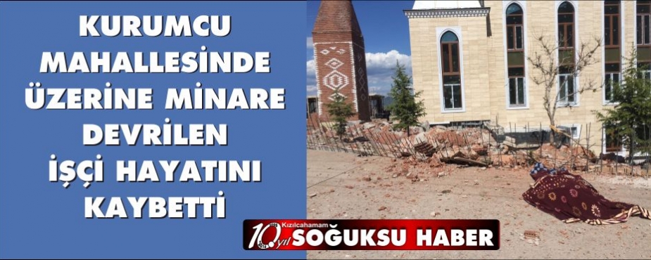  ÜZERİNE MİNARE DEVRİLEN IŞÇİ HAYATINI KAYBETTİ
