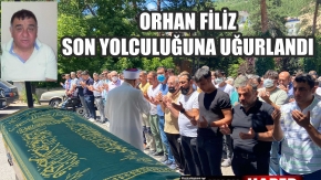 ORHAN FİLİZ DUALARLA UĞURLANDI